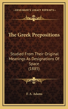 The Greek Prepositions: Studied from Their Original Meanings as Designations of Space