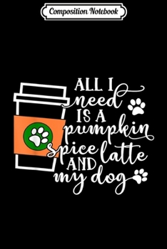 Paperback Composition Notebook: All I Need Is A Pumpkin Spice Latte And My Dog Journal/Notebook Blank Lined Ruled 6x9 100 Pages Book