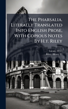 Hardcover The Pharsalia. Literally Translated Into English Prose, With Copious Notes By H.t. Riley Book
