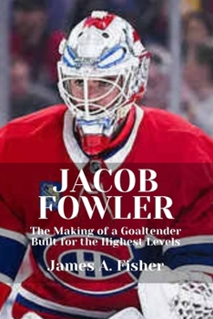 JACOB FOWLER: The Making of a Goaltender Built for the Highest Levels