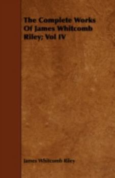 The Complete Works of James Whitcomb Riley; Vol IV