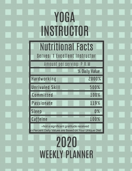 Yoga Instructor Nutritional Facts Weekly Planner 2020: Yoga Instructor Appreciation Gift Idea For Men & Women | Weekly Planner Schedule Book Agenda | To Do List & Notes Sections | Calendar Views