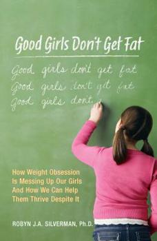 Paperback Good Girls Don't Get Fat: How Weight Obsession Is Messing Up Our Girls and How We Can Help Them Thrive Despite It Book