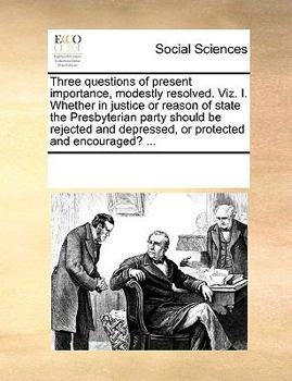 Paperback Three questions of present importance, modestly resolved. Viz. I. Whether in justice or reason of state the Presbyterian party should be rejected and Book