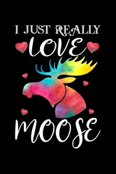 I just Really Love Moose: Women Moose Lover Gift - Moose Birthday Girl Journal Notebooks Diary Birthday Present For Girl