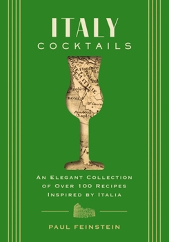 Italy Cocktails: An Elegant Collection of Over 100 Recipes Inspired by Italia
