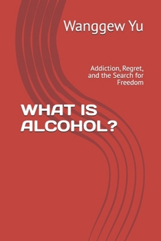 WHAT IS ALCOHOL?: Addiction, Regret, and the Search for Freedom