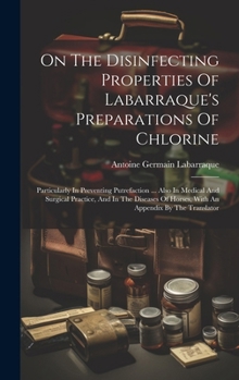 Hardcover On The Disinfecting Properties Of Labarraque's Preparations Of Chlorine: Particularly In Preventing Putrefaction ... Also In Medical And Surgical Prac Book