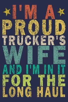I'm A Proud Trucker's Wife And I'm In It For The Long Haul: Funny Vintage Truck Driver Gifts Journal