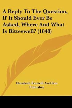 Paperback A Reply To The Question, If It Should Ever Be Asked, Where And What Is Bitteswell? (1848) Book