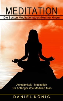 Paperback Meditation: Die Besten Meditationstechniken für kinder (Achtsamkeit - Meditation Für Anfänger Wie Meditiert Man) [German, Middle High] Book