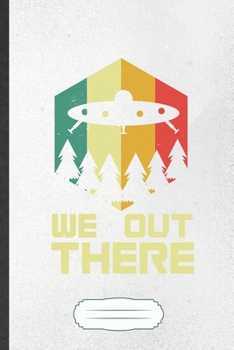 We Out There: Funny Blank Lined Notebook Journal For Ufo Alien Lover, Astronaut Scientist, Inspirational Saying Unique Special Birthday Gift Cute 6x9 110 Pages