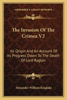 Paperback The Invasion Of The Crimea V2: Its Origin And An Account Of Its Progress Down To The Death Of Lord Raglan Book