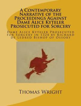 Paperback A Contemporary Narrative of the Proceedings Against Dame Alice Kyteler Prosecuted for Sorcery: Dame Alice Kyteler Prosecuted for Sorcery in 1324 by Ri Book