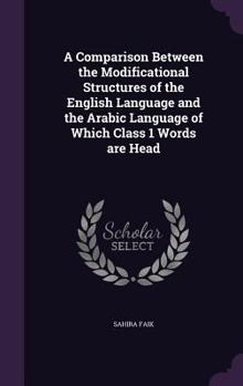 Hardcover A Comparison Between the Modificational Structures of the English Language and the Arabic Language of Which Class 1 Words are Head Book
