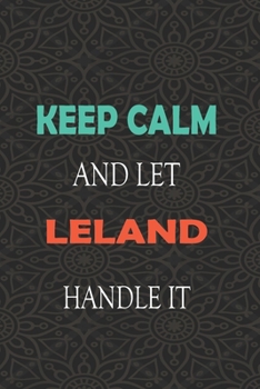 Keep Calm and let LELAND handle it: Lined Notebook / Journal Gift for a Boy or a Man names LELAND, 110 Pages, 6x9, Soft Cover, Matte Finish