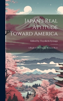 Hardcover Japan's Real Attitude Toward America: A Reply to Mr. George Bronson Rea's Book