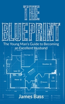THE BLUEPRINT: The Young Man's Guide to Becoming an Excellent Husband