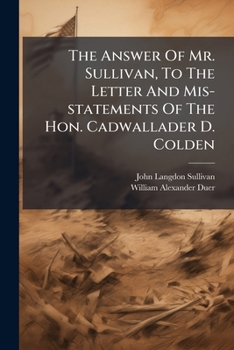 The Answer Of Mr. Sullivan, To The Letter And Mis-statements Of The Hon. Cadwallader D. Colden: In His "brief Exposition" Of Himself As The Advocate ... Monopoly Demonstrated. The Bad Policy And...