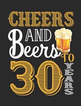 Cheers And Beers To 30 Years: Birthday Gift For 30 Year Old Woman, Notebook And Journal To Write In For 30 Year Old Boy Girl - 8.5 x 11 Unique Diary - ... - Happy 30th Birthday Gift Composition Book