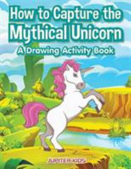 Paperback How to Capture the Mythical Unicorn: A Drawing Activity Book
