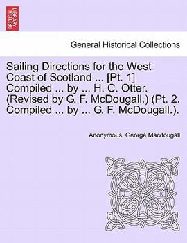 Sailing Directions for the West Coast of Scotland ... [Pt. 1] Compiled ... by ... H. C. Otter. (Revised by G. F. McDougall.)