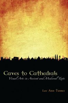 Paperback Caves to Cathedrals: Visual Arts in Ancient and Medieval Texts Book