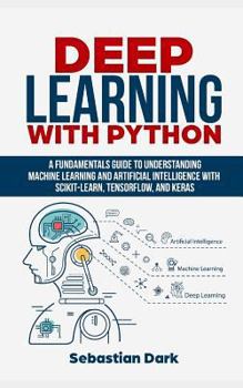 Paperback Deep Learning with Python: A Fundamentals Guide to Understanding Machine Learning and Artificial Intelligence with Scikit-Learn, Tensorflow, and Book