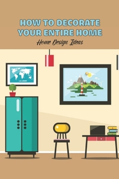 Paperback How to Decorate Your Entire Home: Home Design Ideas: Decorating Your Entire Home Book