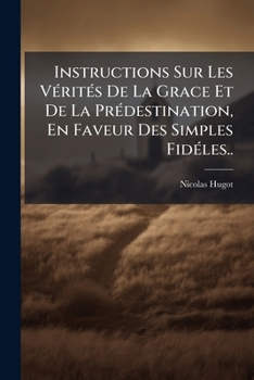 Paperback Instructions Sur Les Vérités De La Grace Et De La Prédestination, En Faveur Des Simples Fidéles.. [French] Book