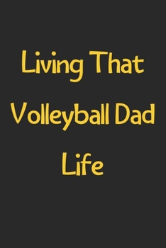 Living That Volleyball Dad Life: Lined Journal, 120 Pages, 6 x 9, Funny Volleyball Gift Idea, Black Matte Finish (Living That Volleyball Dad Life Journal)