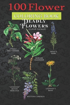 Paperback 100 Flower Coloring Book: Poisonous Flowers Fleur Fatale Plant Coloring Book with Bouquets, Wreaths, Swirls, Patterns, Decorations, Inspirational Designs, and Much More! Book
