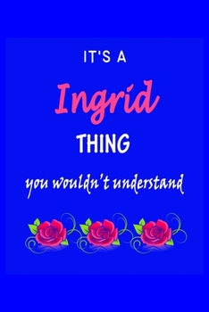 It's A  Ingrid  Thing You Wouldn't Understand: Ingrid  First Name Personalized Journal 6x9 Notebook, Wide Ruled (Lined) blank pages Funny  Cover for Girls and Women with Pink Name, Roses, on Blue