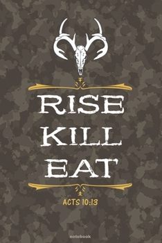 RISE KILL EAT Acts 10:13 notebook: A 6x9 college ruled bible verse gift journal for Christian Deer Hunters