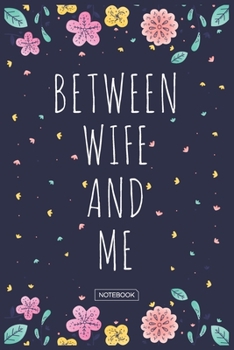 Between Wife And Me Notebook: Blank Lined 6 x 9 Keepsake Journal Write Memories Now. Read them Later and Treasure Forever Memory Book - One Question a ... Gift for New Mother’s, Father's, Parents.