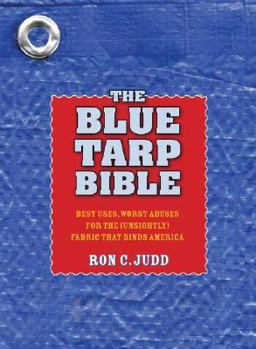 Paperback The Blue Tarp Bible: Best Uses, Worst Abuses for the (Unsightly) Fabric That Binds America Book