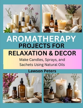 Paperback Aromatherapy Projects for Relaxation & Decor: Make Candles, Sprays, and Sachets Using Natural Oils Book