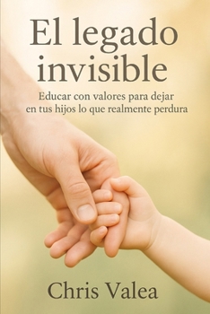 El Legado Invisible: Educar con valores para dejar en tus hijos lo que realmente perdura