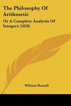 Paperback The Philosophy Of Arithmetic: Or A Complete Analysis Of Integers (1826) Book