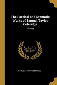 The Poetical and Dramatic Works of S. T. Coleridge; Volume 1