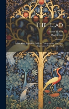 Hardcover The Iliad: Edited With Apparatus Criticus, Prolegomena, Notes and Appendices: Vol I., Books I-XII Book