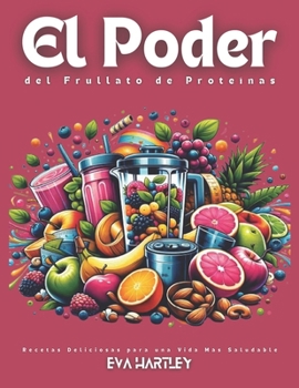 El Poder del Frullato de Proteínas: Recetas Deliciosas para una Vida Más Saludable (Spanish Edition)