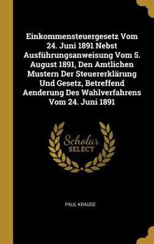 Hardcover Einkommensteuergesetz Vom 24. Juni 1891 Nebst Ausführungsanweisung Vom 5. August 1891, Den Amtlichen Mustern Der Steuererklärung Und Gesetz, Betreffen [German] Book