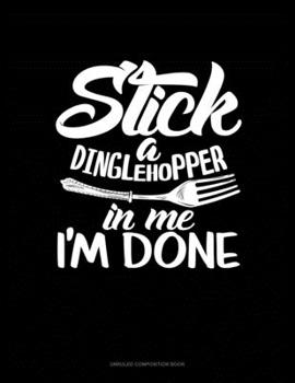 Paperback Stick A Dinglehopper In Me I'm Done: Unruled Composition Book
