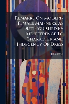 Remarks on Modern Female Manners, as Distinguished by Indifference to Character and Indecency of Dress: Extracted Chiefly from Reflections Political and Moral at the Conclusion of the War