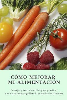 Paperback Cómo mejorar mi alimentación: Consejos y trucos sencillos para practicar una dieta sana en cualquier situación [Spanish] Book