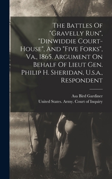Hardcover The Battles Of "gravelly Run", "dinwiddie Court-house", And "five Forks", Va., 1865. Argument On Behalf Of Lieut Gen. Philip H. Sheridan, U.s.a., Resp Book
