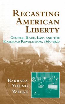 Hardcover Recasting American Liberty: Gender, Race, Law, and the Railroad Revolution, 1865 1920 Book