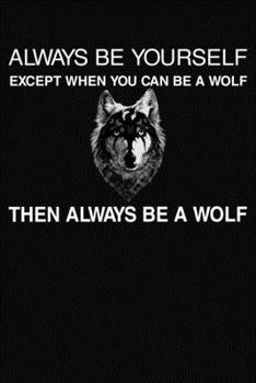 Always Be Yourself Except When You Can Be A Wolf Then Always Be A Wolf: Lined Journal Notebook Black And White Interior With White Paper Matte Paperback Cover Finish 6x9 Inches 120 Pages