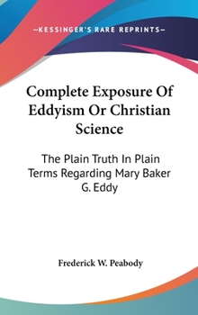 Hardcover Complete Exposure of Eddyism or Christian Science: The Plain Truth in Plain Terms Regarding Mary Baker G. Eddy Book